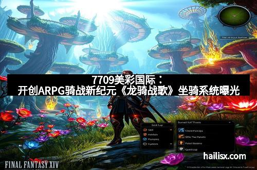 7709美彩国际:开创ARPG骑战新纪元《龙骑战歌》坐骑系统曝光 7709美彩国际:开创ARPG骑战新纪元《龙骑战歌》坐骑系统曝光